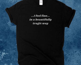 I Feel Fine T-Shirt, In a Beautifully Tragic Way Tee, Self Help Shirt