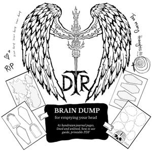 May include: Black and white illustration of a brain dump concept. Features angel wings, a cross-like design, and the letters "DTR." Includes the text "BRAIN DUMP for emptying your head" and "4x handrawn journal pages, lined and unlined, how to use guide, printable PDF."