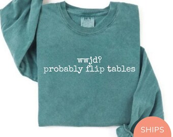 WWJD? Probably Flip Tables Long Sleeve Shirt Funny Christian Shirt WWJD Bible Crewneck Comfort Colors Sarcastic Christian Shirt, Jesus Shirt