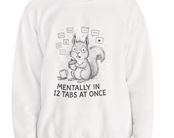 Funny Squirrel Sweatshirt, Mentally in 12 Tabs at Once, Cozy Gift for Everyone, Funny Quote Pullover for Birthdays and Everyday Wear