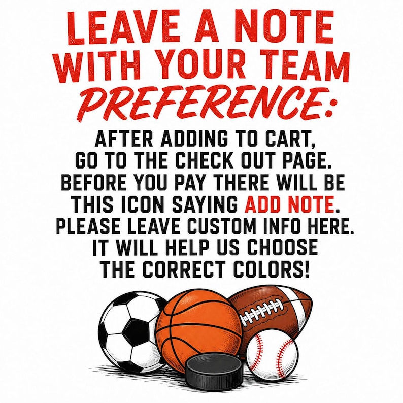 May include: Image with text: "LEAVE A NOTE WITH YOUR TEAM PREFERENCE:" Instructions to add a note with color preferences are included. Sports balls: soccer, basketball, football, baseball, and a hockey puck are shown.