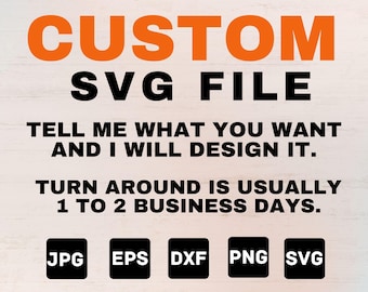 May include: Orange "CUSTOM SVG FILE" text over black text that reads "TELL ME WHAT YOU WANT AND I WILL DESIGN IT." Below, "TURN AROUND IS USUALLY 1 TO 2 BUSINESS DAYS." JPG, EPS, DXF, PNG, and SVG file type icons.