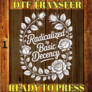 May include: DTF TRANSFER graphic with the text "Radicalized by Basic Decency" in a white floral wreath design. The words "READY TO PRESS" are at the bottom. The background is a dark wood texture.
