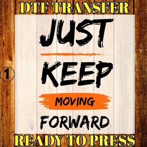 May include: DTF transfer design with the words "JUST KEEP MOVING FORWARD" in a bold, black font. The text is layered on a light wood grain background with an orange brushstroke. The words "READY TO PRESS" are at the bottom.