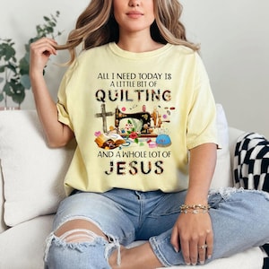 May include: Yellow t-shirt with the text "ALL I NEED TODAY IS A LITTLE BIT OF QUILTING AND A WHOLE LOT OF JESUS". The graphic includes a sewing machine, cross, and other quilting-related items.