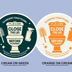 May include: Two round stickers with instructions to prevent toilet plume. The left sticker is cream colored with green text and a green toilet bowl, brush, and cleaning spray. The right sticker is orange with cream text and a cream toilet bowl, brush, and cleaning spray. Both stickers say "To Prevent Toilet Plume" and "Please Close the Lid Before Flushing".