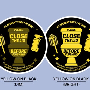 May include: Two black and yellow circular signs with the text "To Prevent Toilet Plume" and "Please Close the Lid Before Flushing". The sign on the left has a yellow toilet, toilet brush, and spray bottle on a black background. The sign on the right has a yellow toilet, toilet brush, and spray bottle on a black background. The text "Yellow on Black (Dim)" is below the left sign and the text "Yellow on Black (Bright)" is below the right sign.