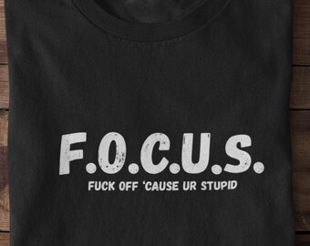 FOCUS Funny Offensive T-shirt – F.O.C.U.S. Acronym Shirt, Sarcastic Quote Tee, Rude Humor Top, Snarky Adult Graphic Shirt Gift Idea