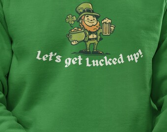 Lets Get Lucked Up Sweater - Funny St Patrick’s Day Pullover, Leprechaun Beer, Irish Drinking Humor Crewneck