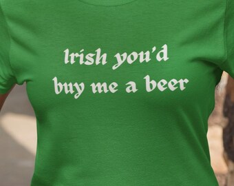 Irish You'd Buy Me a Beer Shirt, Funny Irish Tee, St Patrick's Day Shirt, Drinking Humor, Green Unisex Gift