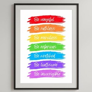 May include: Framed art print with the words "Be vengeful, Be ruthless, Be merciless, Be nefarious, Be wretched, Be loathsome, Be incorrigible" in a rainbow of colours. The print is in a black frame and sits on a wooden surface with a small vase and books.