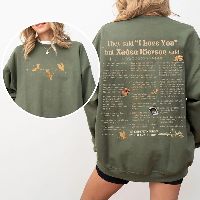 May include: Olive green sweatshirt with the text "They said 'I Love You' but Xaden Riorson said." and a list of quotes. The front features a graphic of three flying figures. The sweatshirt is part of "The Empyrean Series" by Rebecca Yarros.
