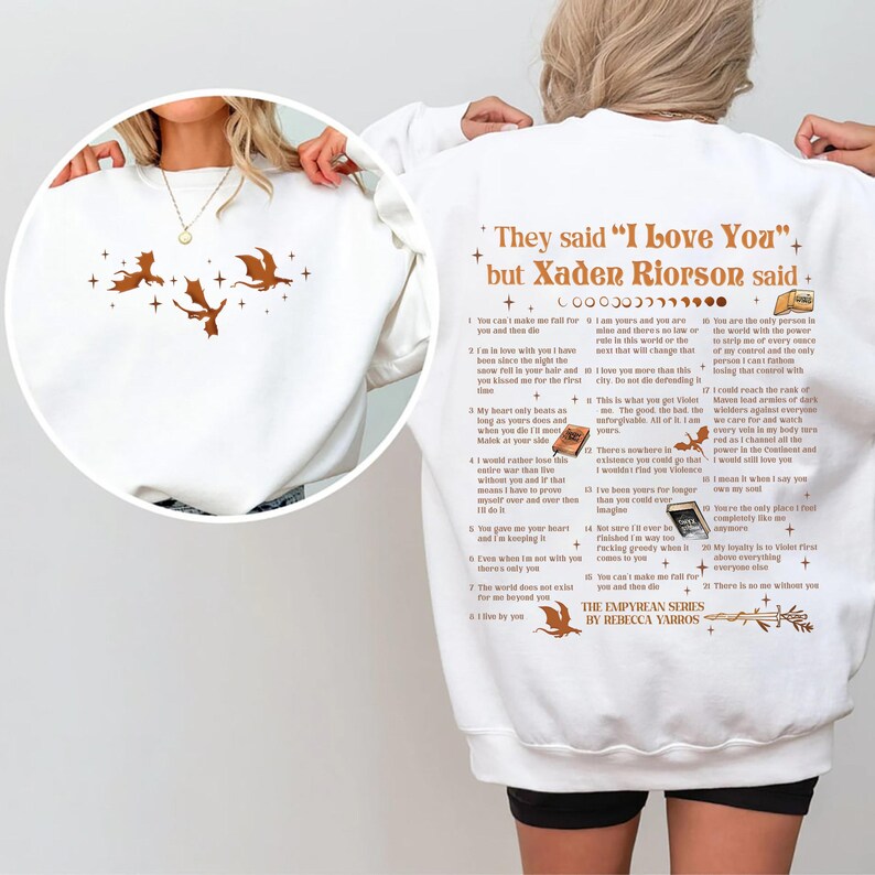 May include: White sweatshirt featuring a design with three brown dragons and stars. The back of the sweatshirt has text that reads "They said 'I Love You' but Xaden Riorson said" with a list of quotes from the book. The sweatshirt is a comfortable, casual style.