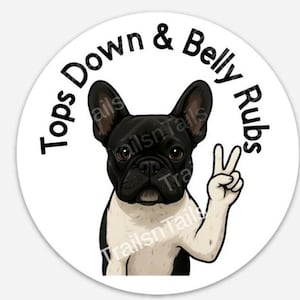 May include: A white circle sticker with a black and white French Bulldog wearing a peace sign. The text "Tops Down & Belly Rubs" is written around the dog.