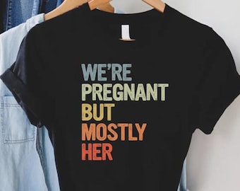 Expecting Dad Shirt, We're Pregnant But Mostly Her,Dad To Be Tshirt,Soon To Be Dad Fathers Day Gift,Funny Pregnancy Announcement,New Dad Tee