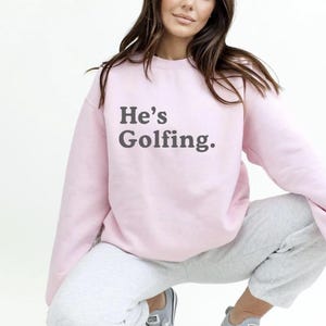 He&#39;s Golfing Sweatshirt - Golfing Wife Shirt - Golf Wife Gift Funny Golfing Gift - Custom Golf Shirt for Wife or Girlfriend
