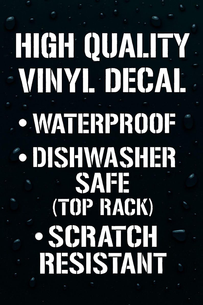May include: Black background with white text that reads: HIGH QUALITY VINYL DECAL. Features include WATERPROOF, DISHWASHER SAFE (TOP RACK), and SCRATCH RESISTANT. Water droplets are visible in the background.