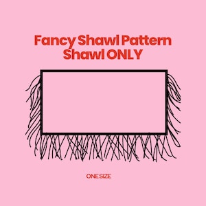 May include: A rectangular shawl pattern graphic on a light pink background. The text reads Fancy Shawl Pattern Shawl ONLY and ONE SIZE. The central rectangle is outlined in black with black fringe detailing along the bottom and side edges.