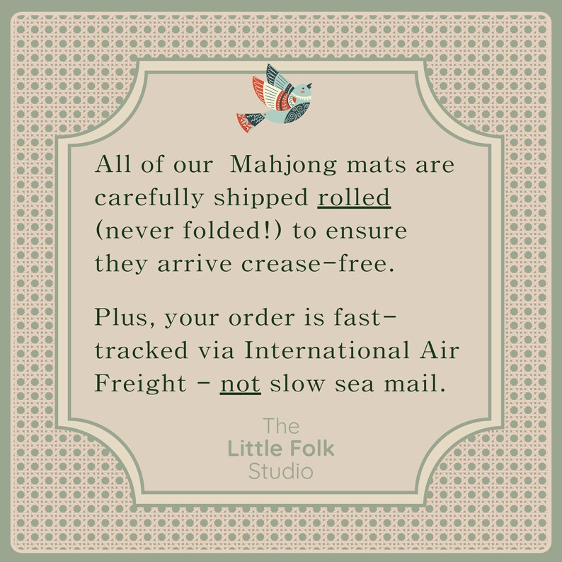 May include: A square informational graphic with a beige center and a patterned border. At the top, a stylized bird illustration in blue, red, and white. The text reads: All of our Mahjong mats are carefully shipped rolled (never folded!) to ensure they arrive crease-free. Plus, your order is fast-tracked via International Air Freight - not slow sea mail. The Little Folk Studio.