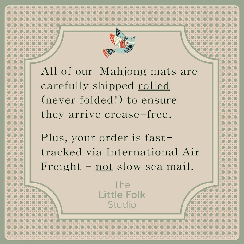 May include: A square informational graphic with a beige center and a patterned border. At the top, a stylized bird illustration in blue, red, and white. The text reads: All of our Mahjong mats are carefully shipped rolled (never folded!) to ensure they arrive crease-free. Plus, your order is fast-tracked via International Air Freight - not slow sea mail. The Little Folk Studio.