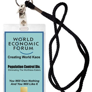 May include: A blue and white ID badge with the text "WORLD ECONOMIC FORUM" and "Creating World Kaos" on it. The badge also has the text "Population Control Div. Eliminating The Worthless Eaters" and "You Will Own Nothing And You Will Like It". The badge is attached to a black lanyard with a silver clip.