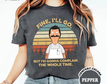 Bob Belcher Fine I'll Go But I'm Gonna Complain The Whole Time Vintage Tshirts, Bob Belcher Shirt, Bob's Burgers Fan Gift Shirt