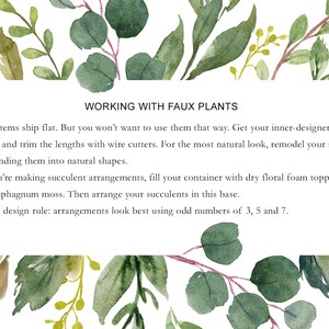 May include: Text on a white background with a watercolour illustration of green leaves. The text reads "WORKING WITH FAUX PLANTS" and provides instructions on how to arrange faux plants. Our stems ship flat. But you won't want to use them that way. Get your inner-designer going and trim the lengths with wire cutters. For the most natural look, remodel your stems by bending them into natural shapes. If you're making succulent arrangements, fill your container with dry floral foam topped with sphagnum moss. Then arrange your succulents in this base. Floral design rule: arrangements look best using odd numbers of 3, 5 and 7.