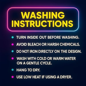 May include: A graphic with washing instructions on a dark blue background. The text "WASHING INSTRUCTIONS" is in yellow with a pink and blue neon outline. Instructions include turning inside out, avoiding bleach, and using low heat.