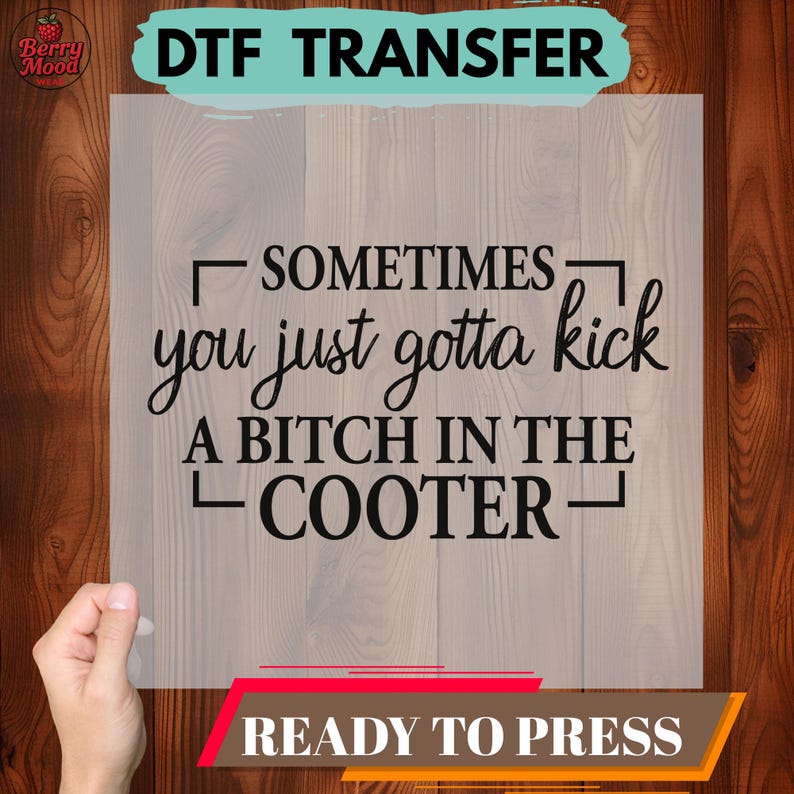 May include: A DTF (Direct to Film) transfer with the text "Sometimes you just gotta kick a bitch in the cooter." The transfer is ready to press and features a bold, black font. The background is a light wood grain.