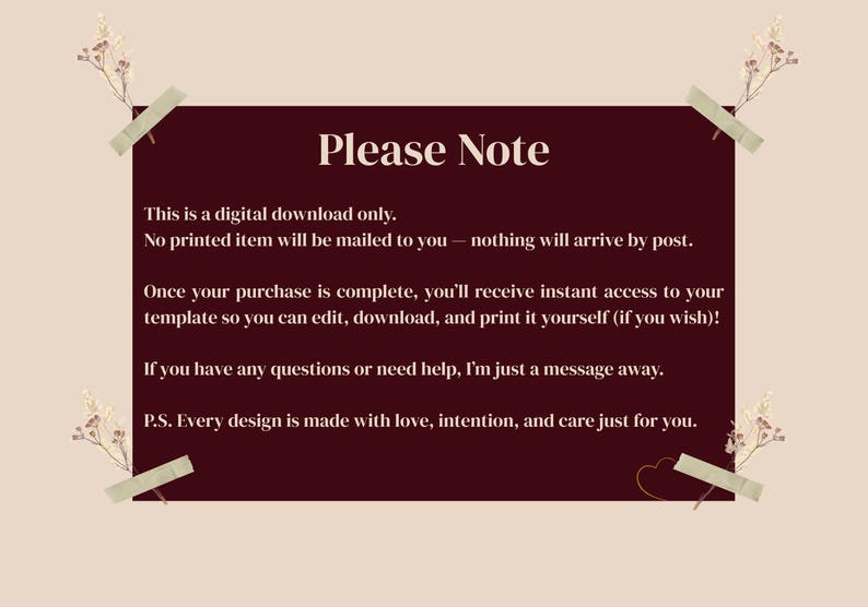 May include: A digital download announcement with the text "Please Note" on a maroon background. The text explains the item is a digital download, and the customer will receive instant access to the template. Dried flowers and tape accents the corners.