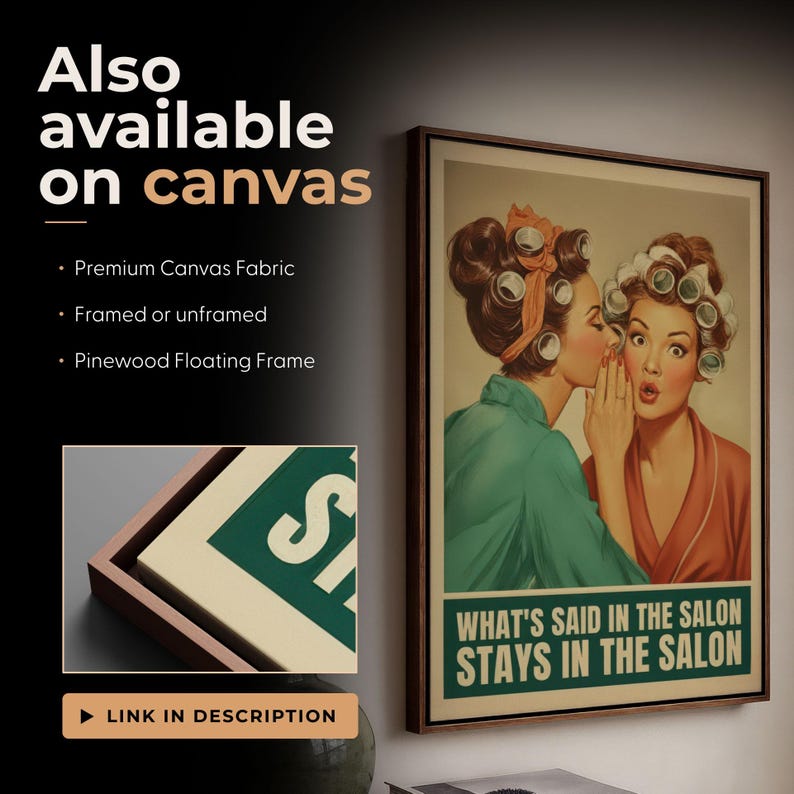 May include: A framed vintage-style print featuring two women with curlers, one whispering to the other. The print has the text "WHAT'S SAID IN THE SALON STAYS IN THE SALON". The print is available on canvas.
