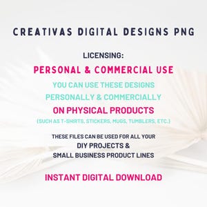 May include: A digital graphic featuring the text CREATIVAS DIGITAL DESIGNS PNG, LICENSING: PERSONAL & COMMERCIAL USE, YOU CAN USE THESE DESIGNS PERSONALLY & COMMERCIALLY ON PHYSICAL PRODUCTS, DIY PROJECTS, SMALL BUSINESS PRODUCT LINES, INSTANT DIGITAL DOWNLOAD.