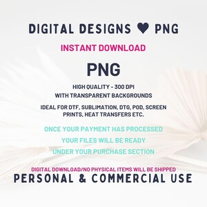 May include: Digital graphic file listing featuring the text: DIGITAL DESIGNS PNG, INSTANT DOWNLOAD, PNG, HIGH QUALITY - 300 DPI WITH TRANSPARENT BACKGROUNDS, IDEAL FOR DTF, SUBLIMATION, DTG, POD, SCREEN PRINTS, HEAT TRANSFERS ETC., PERSONAL & COMMERCIAL USE.