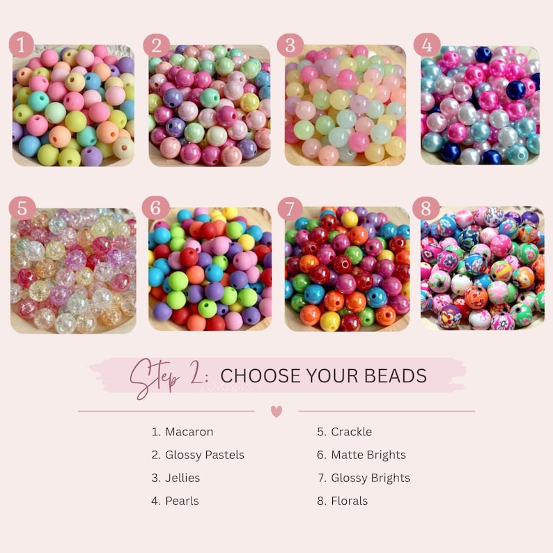 May include: A selection of colorful beads in various styles, including macarons, glossy pastels, jellies, pearls, crackle, matte brights, glossy brights, and florals. The text "Step 2: CHOOSE YOUR BEADS" is also present.