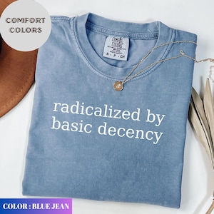Radicalized by basic decency Comfort Colors® Shirt, Political Protest Shirt, Feminist Activist Gift, Liberal Unisex Tee