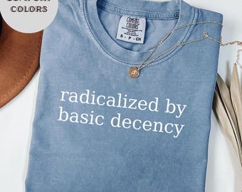 Radicalized by basic decency Comfort Colors® Shirt, Political Protest Shirt, Feminist Activist Gift, Liberal Unisex Tee