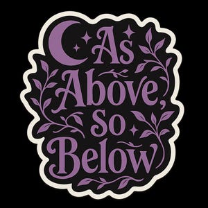 May include: A sticker with the phrase "As Above, So Below" in purple script, adorned with a crescent moon, stars, and leafy vines. The design has a white scalloped border against a black background.