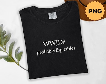 Funny Christian Shirt Png, WWJD Probably Flip Tables Png, Sarcastic Christian Shirt, Christian Faith Gift, Religious Shirt, Faith Png