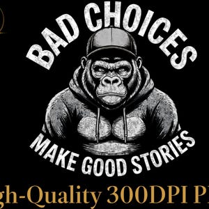 May include: Black graphic design featuring a gorilla wearing a hoodie and a baseball cap. The text reads "BAD CHOICES MAKE GOOD STORIES" in white, arched above and below the gorilla. The image is labeled "High-Quality 300DPI PNG".