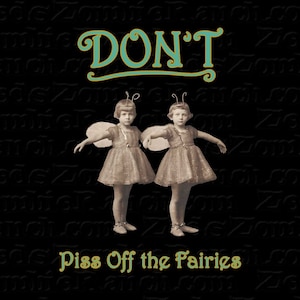 Puede incluir: Una imagen en blanco y negro de dos niñas vestidas de hadas con alas. Las niñas están de pie sobre un fondo negro con el texto "DON'T Piss Off the Fairies" en letras verdes y doradas.