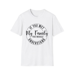 If You Met My Family - You Would Understand Shirt - Funny Relatable Quote Tee - Dysfunctional Family Humor - Sarcastic T Shirt Gift
