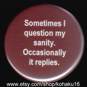 May include: A maroon button with white text that reads "Sometimes I question my sanity. Occasionally it replies."