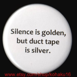 May include: White button with black text that reads "Silence is golden, but duct tape is silver."