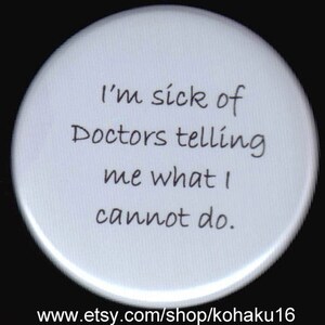 May include: White round button with black text that reads "I'm sick of doctors telling me what I cannot do."