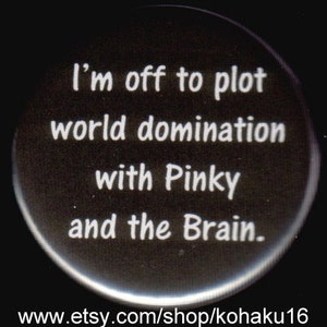 May include: A black button with white text that reads "I'm off to plot world domination with Pinky and the Brain."