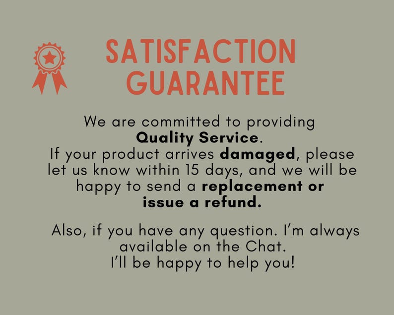 May include: An image with the text "SATISFACTION GUARANTEE" in coral-colored letters. The text below states a commitment to quality service, offering replacements or refunds for damaged products within 15 days. Additional text mentions chat availability for questions.