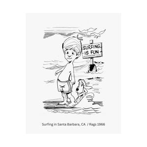 Può includere: Illustrazione in bianco e nero di un ragazzo e un cane sulla spiaggia. Il ragazzo, in costume da bagno, è in piedi vicino all'acqua con un cartello che dice "Surfing is Fun". Un cane è in acqua. L'immagine è intitolata "Surfing in Santa Barbara, CA / Rags 1966."