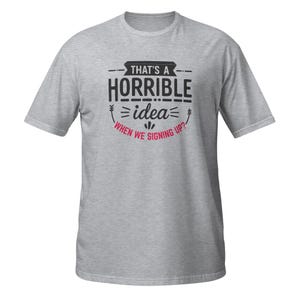 That’s a Horrible Idea… When We Signing Up? – Funny Race Day & Team Running T-Shirt