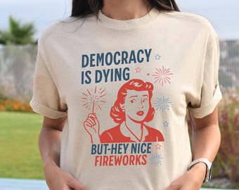 Democracy Is Dying T-shirt, Fourth Of July Protest Shirt, Political Women Crewneck, Sarcastic 4th Of July Gift, Funny American Tee