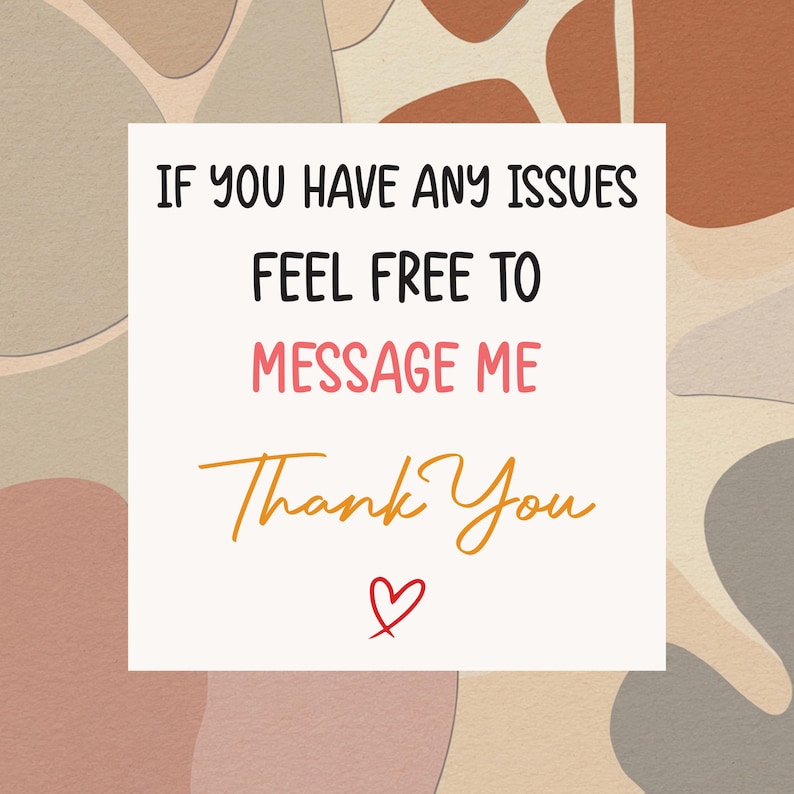 May include: A white square card with the text "IF YOU HAVE ANY ISSUES FEEL FREE TO MESSAGE ME Thank You" in black, pink, and orange script. A small red heart is at the bottom. The background has a neutral color palette.